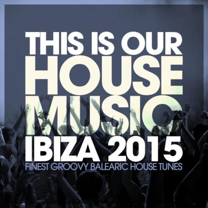 This Is Our House Music Ibiza 2015 (Finest Groovy Balearic House Tunes) [2015]