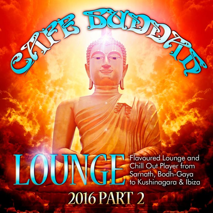 Cafe Buddah Lounge 2016 Pt. 2 (Flavoured Lounge And Chill Out Player From Sarnath, Bodh-Gaya To Kushinagara & Ibiza) [2016]